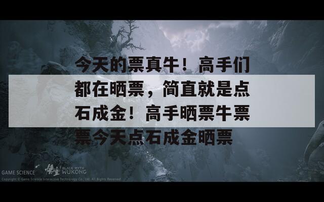 今天的票真牛！高手们都在晒票，简直就是点石成金！高手晒票牛票票今天点石成金晒票