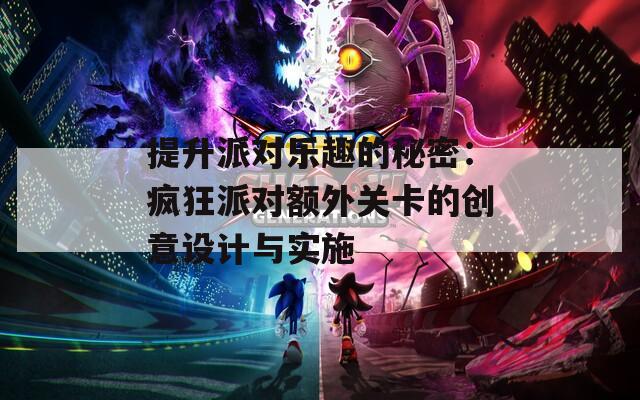 提升派对乐趣的秘密：疯狂派对额外关卡的创意设计与实施