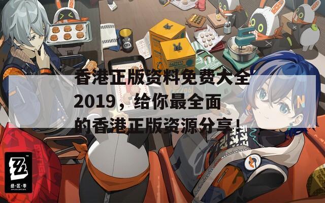 香港正版资料免费大全2019，给你最全面的香港正版资源分享！