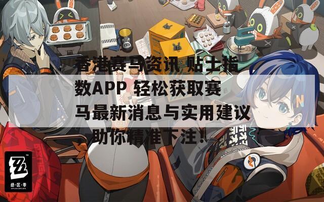 香港赛马资讯 贴士指数APP 轻松获取赛马最新消息与实用建议，助你精准下注！