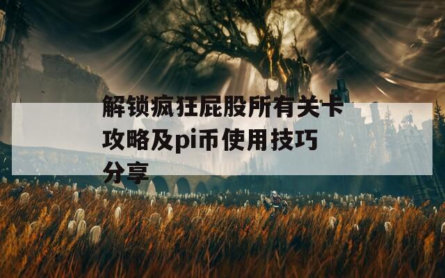 解锁疯狂屁股所有关卡攻略及pi币使用技巧分享