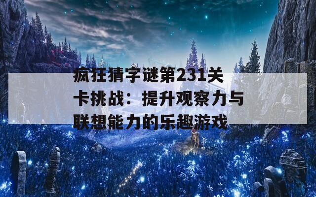 疯狂猜字谜第231关卡挑战：提升观察力与联想能力的乐趣游戏