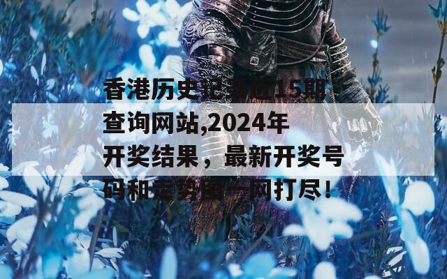 香港历史记录近15期查询网站,2024年开奖结果，最新开奖号码和走势图一网打尽！