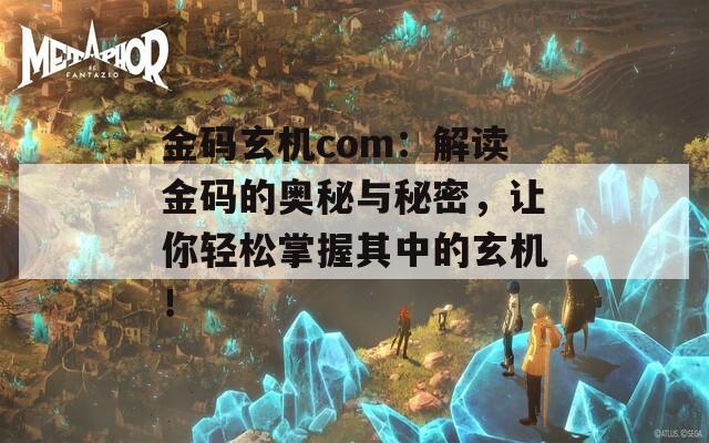 金码玄机com：解读金码的奥秘与秘密，让你轻松掌握其中的玄机！