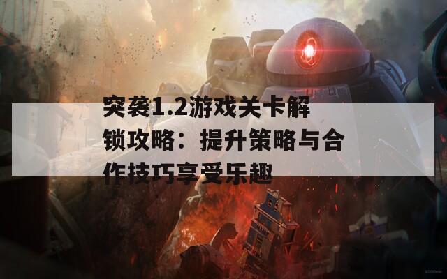 突袭1.2游戏关卡解锁攻略：提升策略与合作技巧享受乐趣