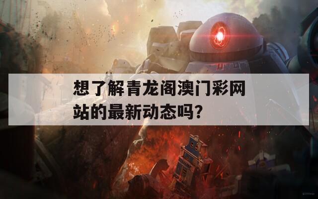 想了解青龙阁澳门彩网站的最新动态吗？