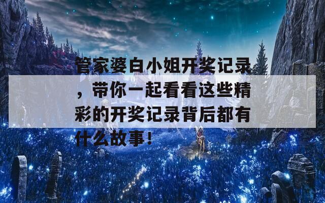 管家婆白小姐开奖记录，带你一起看看这些精彩的开奖记录背后都有什么故事！