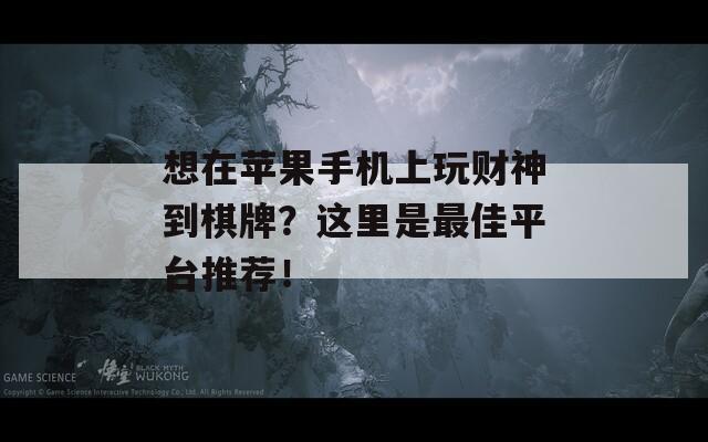 想在苹果手机上玩财神到棋牌？这里是最佳平台推荐！