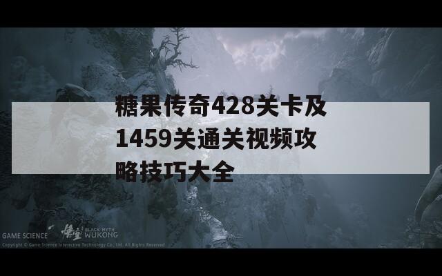 糖果传奇428关卡及1459关通关视频攻略技巧大全