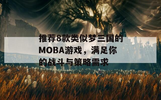 推荐8款类似梦三国的MOBA游戏，满足你的战斗与策略需求