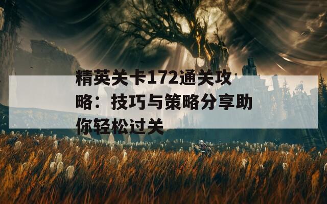 精英关卡172通关攻略：技巧与策略分享助你轻松过关