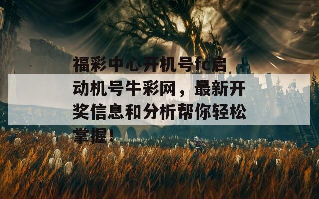 福彩中心开机号fc启动机号牛彩网，最新开奖信息和分析帮你轻松掌握！