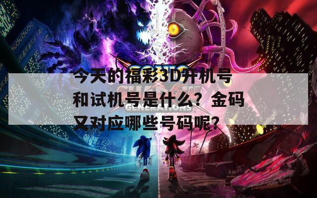 今天的福彩3D开机号和试机号是什么？金码又对应哪些号码呢？