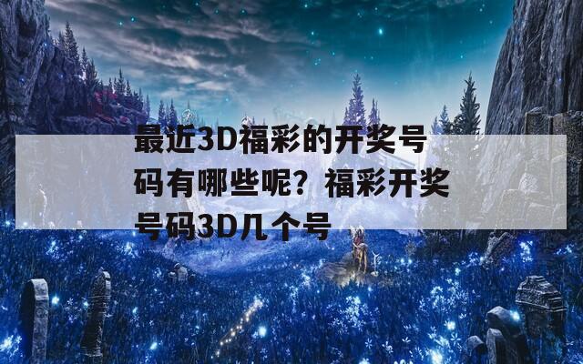 最近3D福彩的开奖号码有哪些呢？福彩开奖号码3D几个号