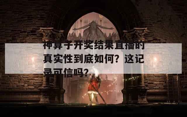 神算子开奖结果直播的真实性到底如何？这记录可信吗？