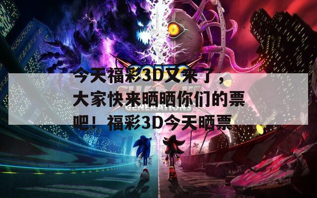 今天福彩3D又来了，大家快来晒晒你们的票吧！福彩3D今天晒票