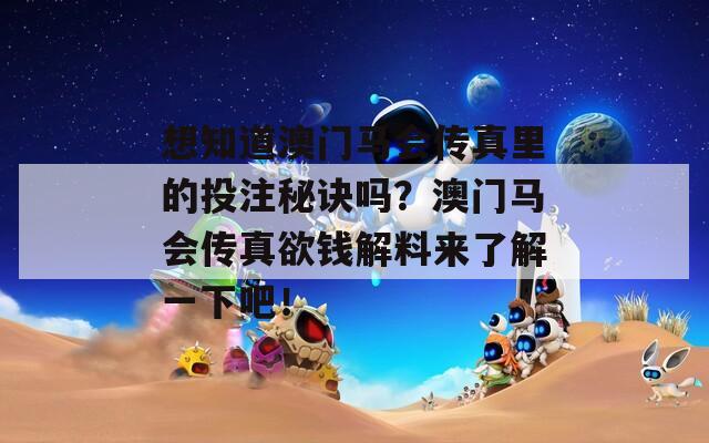 想知道澳门马会传真里的投注秘诀吗？澳门马会传真欲钱解料来了解一下吧！