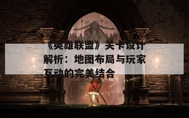 《英雄联盟》关卡设计解析：地图布局与玩家互动的完美结合