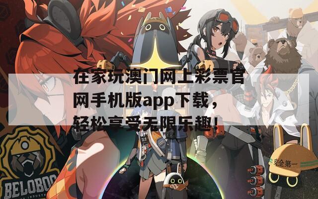 在家玩澳门网上彩票官网手机版app下载，轻松享受无限乐趣！