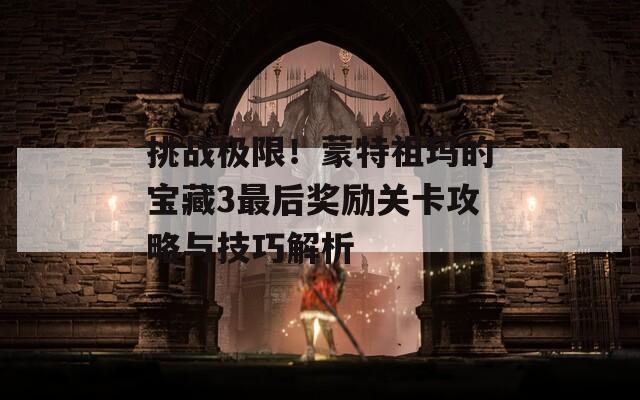 挑战极限！蒙特祖玛的宝藏3最后奖励关卡攻略与技巧解析