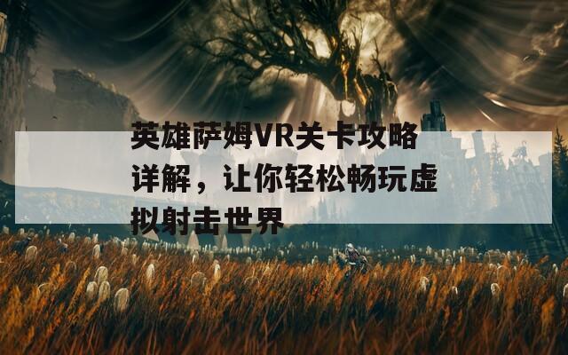 英雄萨姆VR关卡攻略详解，让你轻松畅玩虚拟射击世界