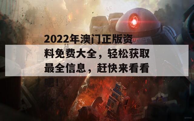 2022年澳门正版资料免费大全，轻松获取最全信息，赶快来看看吧！