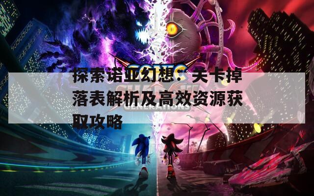 探索诺亚幻想：关卡掉落表解析及高效资源获取攻略