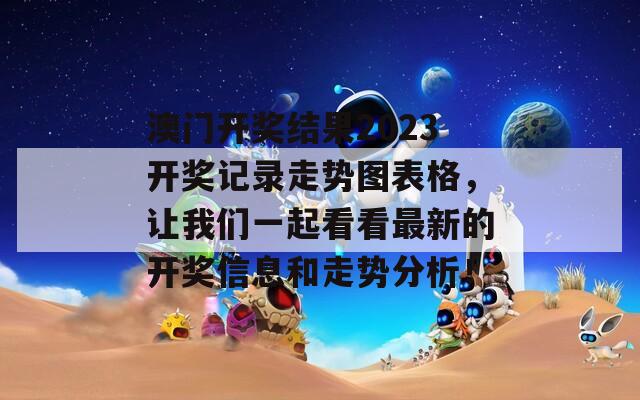 澳门开奖结果2023开奖记录走势图表格，让我们一起看看最新的开奖信息和走势分析！