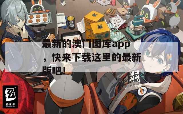 最新的澳门图库app，快来下载这里的最新版吧！