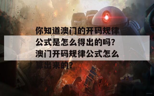 你知道澳门的开码规律公式是怎么得出的吗？澳门开码规律公式怎么算出来的？