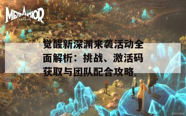 觉醒新深渊来袭活动全面解析：挑战、激活码获取与团队配合攻略