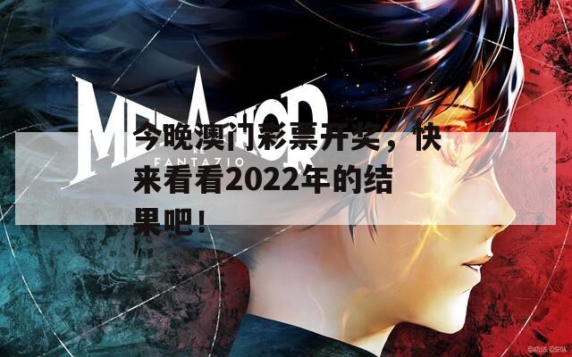 今晚澳门彩票开奖，快来看看2022年的结果吧！