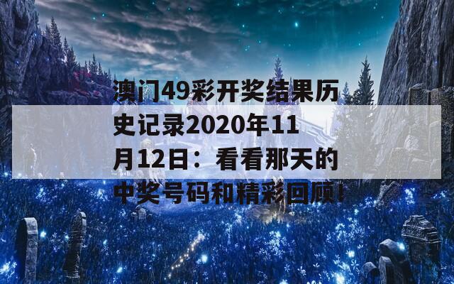 澳门49彩开奖结果历史记录2020年11月12日：看看那天的中奖号码和精彩回顾！