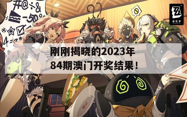 刚刚揭晓的2023年84期澳门开奖结果！