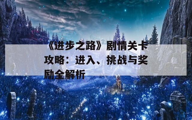 《进步之路》剧情关卡攻略：进入、挑战与奖励全解析