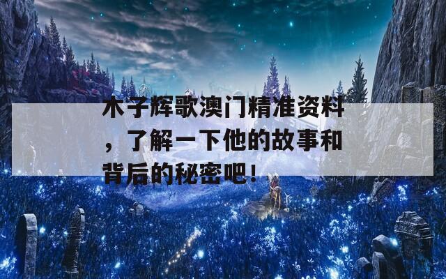 木子辉歌澳门精准资料，了解一下他的故事和背后的秘密吧！