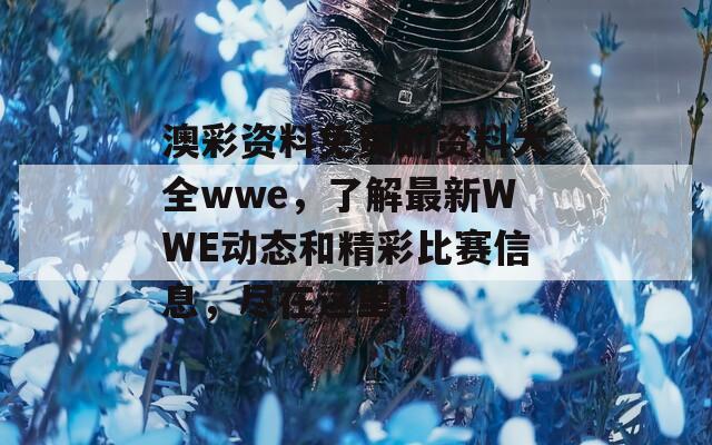 澳彩资料免费的资料大全wwe，了解最新WWE动态和精彩比赛信息，尽在这里！