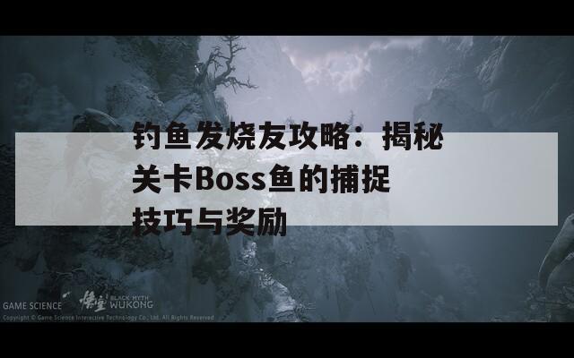 钓鱼发烧友攻略：揭秘关卡Boss鱼的捕捉技巧与奖励