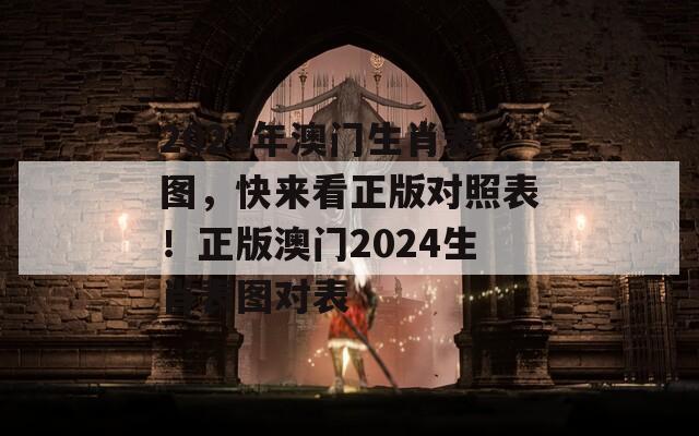 2024年澳门生肖表图，快来看正版对照表！正版澳门2024生肖表图对表