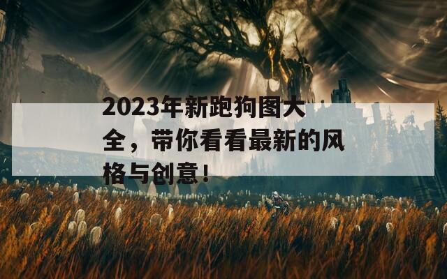 2023年新跑狗图大全，带你看看最新的风格与创意！