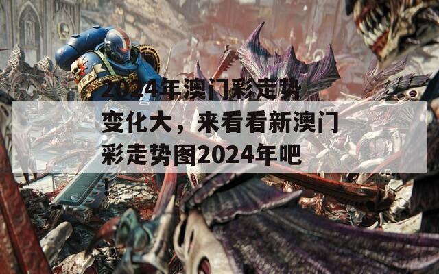 2024年澳门彩走势变化大，来看看新澳门彩走势图2024年吧！