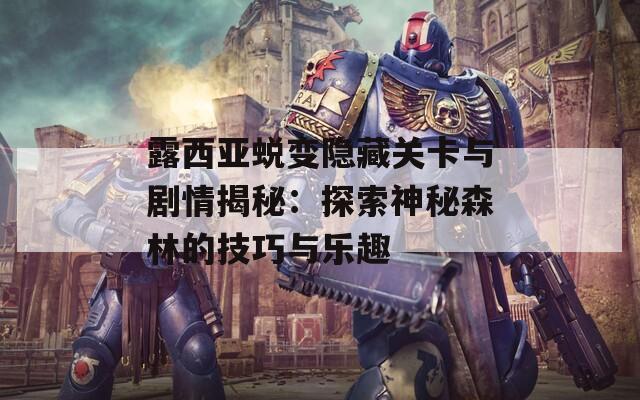 露西亚蜕变隐藏关卡与剧情揭秘：探索神秘森林的技巧与乐趣