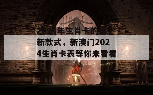 2024年生肖卡的最新款式，新澳门2024生肖卡表等你来看看！