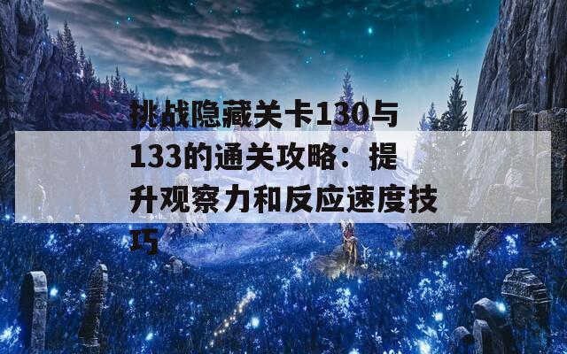 挑战隐藏关卡130与133的通关攻略：提升观察力和反应速度技巧