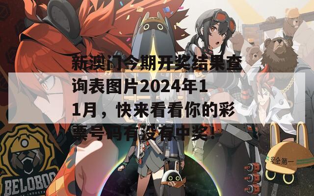 新澳门今期开奖结果查询表图片2024年11月，快来看看你的彩票号码有没有中奖！