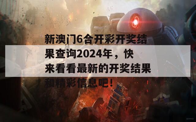 新澳门6合开彩开奖结果查询2024年，快来看看最新的开奖结果和精彩信息吧！