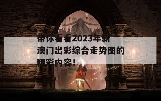 带你看看2023年新澳门出彩综合走势图的精彩内容！