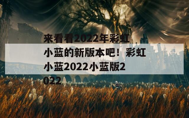 来看看2022年彩虹小蓝的新版本吧！彩虹小蓝2022小蓝版2022