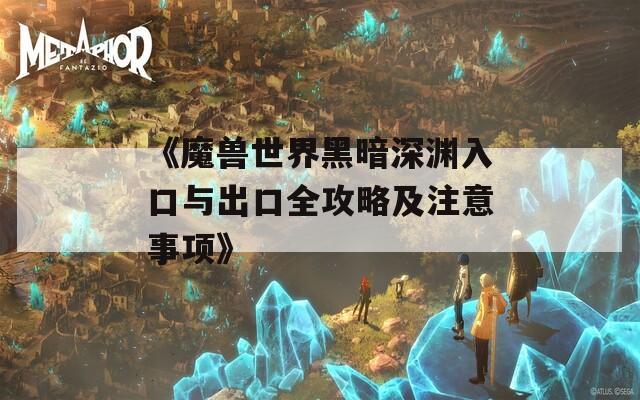 《魔兽世界黑暗深渊入口与出口全攻略及注意事项》