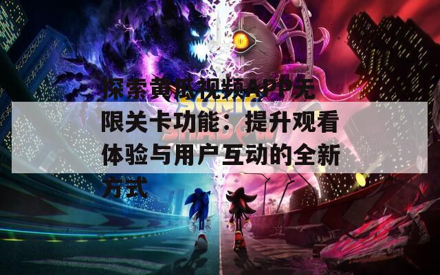 探索黄瓜视频APP无限关卡功能：提升观看体验与用户互动的全新方式